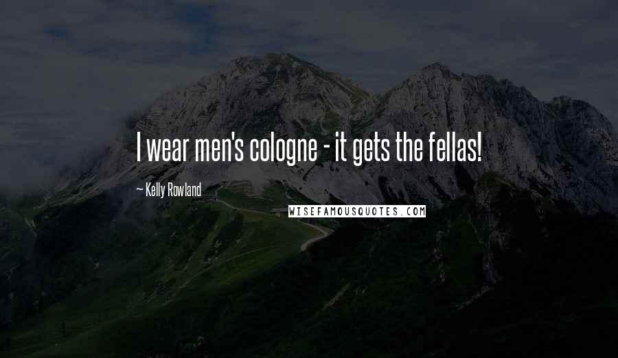 Kelly Rowland Quotes: I wear men's cologne - it gets the fellas!