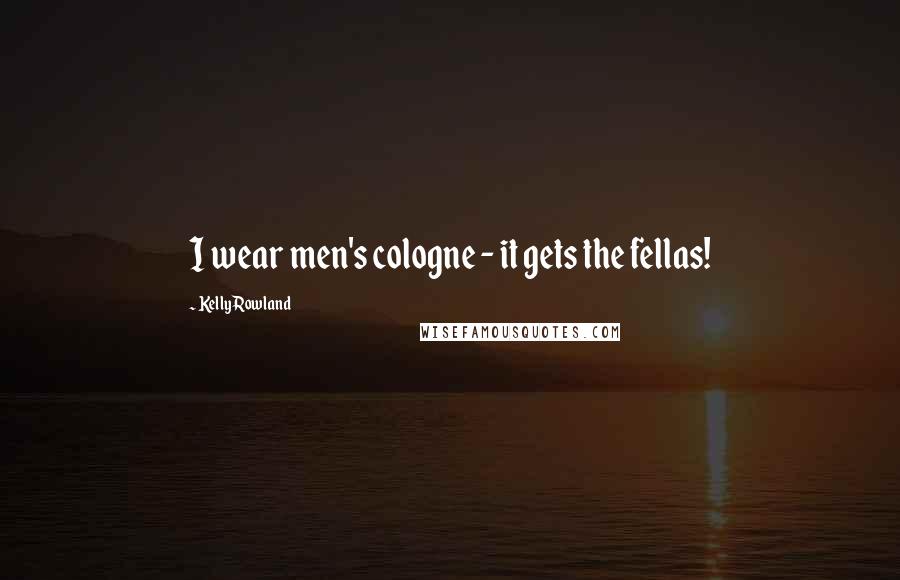 Kelly Rowland Quotes: I wear men's cologne - it gets the fellas!