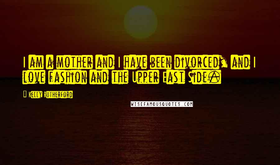 Kelly Rutherford Quotes: I am a mother and I have been divorced, and I love fashion and the Upper East Side.