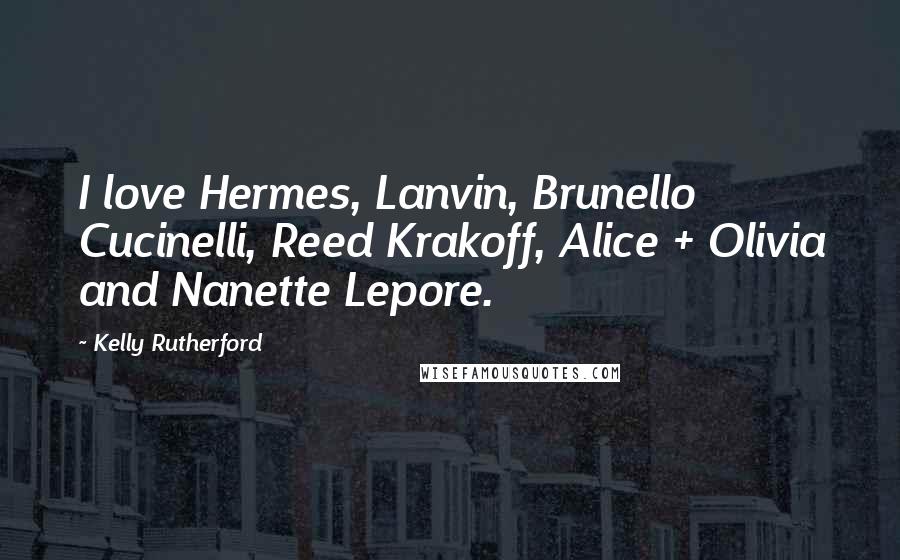 Kelly Rutherford Quotes: I love Hermes, Lanvin, Brunello Cucinelli, Reed Krakoff, Alice + Olivia and Nanette Lepore.