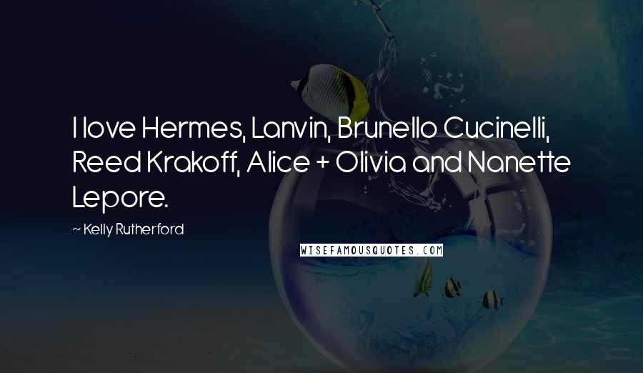 Kelly Rutherford Quotes: I love Hermes, Lanvin, Brunello Cucinelli, Reed Krakoff, Alice + Olivia and Nanette Lepore.