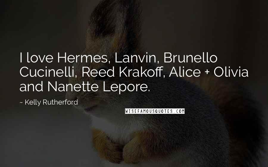 Kelly Rutherford Quotes: I love Hermes, Lanvin, Brunello Cucinelli, Reed Krakoff, Alice + Olivia and Nanette Lepore.