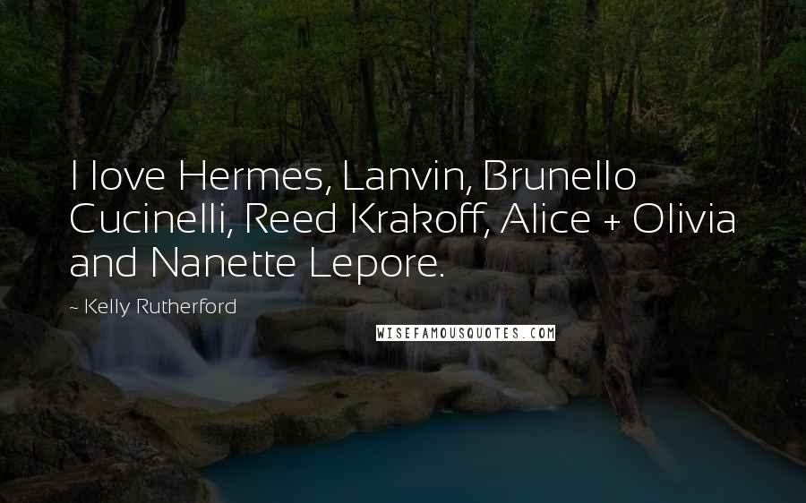 Kelly Rutherford Quotes: I love Hermes, Lanvin, Brunello Cucinelli, Reed Krakoff, Alice + Olivia and Nanette Lepore.