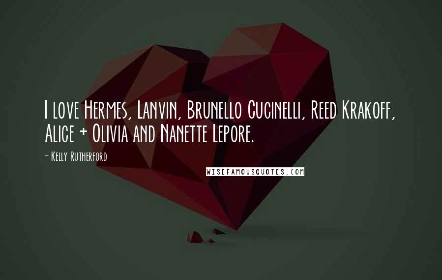 Kelly Rutherford Quotes: I love Hermes, Lanvin, Brunello Cucinelli, Reed Krakoff, Alice + Olivia and Nanette Lepore.