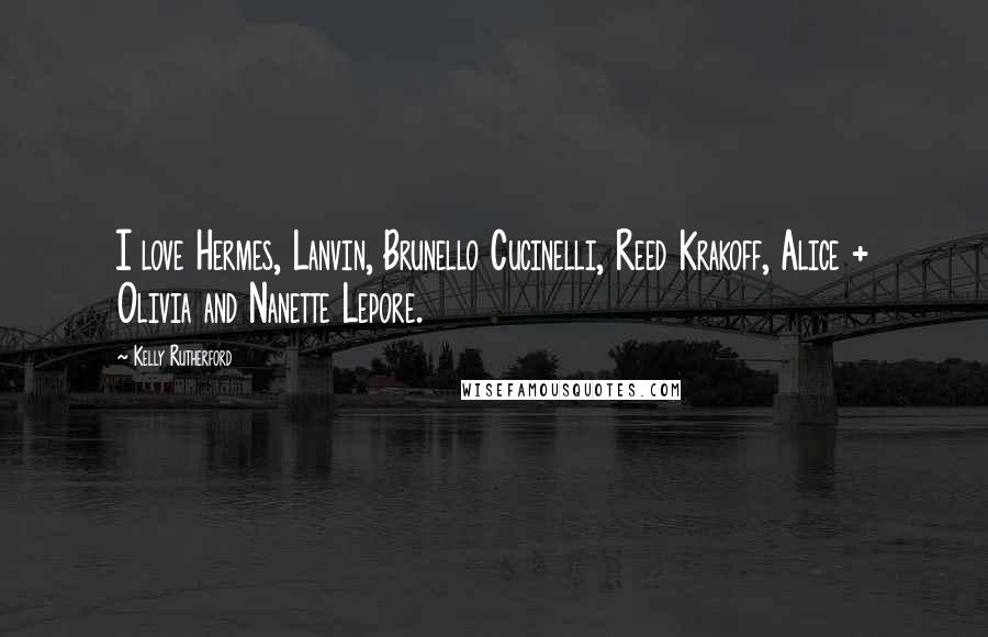 Kelly Rutherford Quotes: I love Hermes, Lanvin, Brunello Cucinelli, Reed Krakoff, Alice + Olivia and Nanette Lepore.