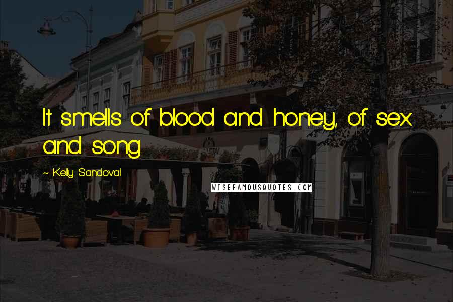 Kelly Sandoval Quotes: It smells of blood and honey, of sex and song.