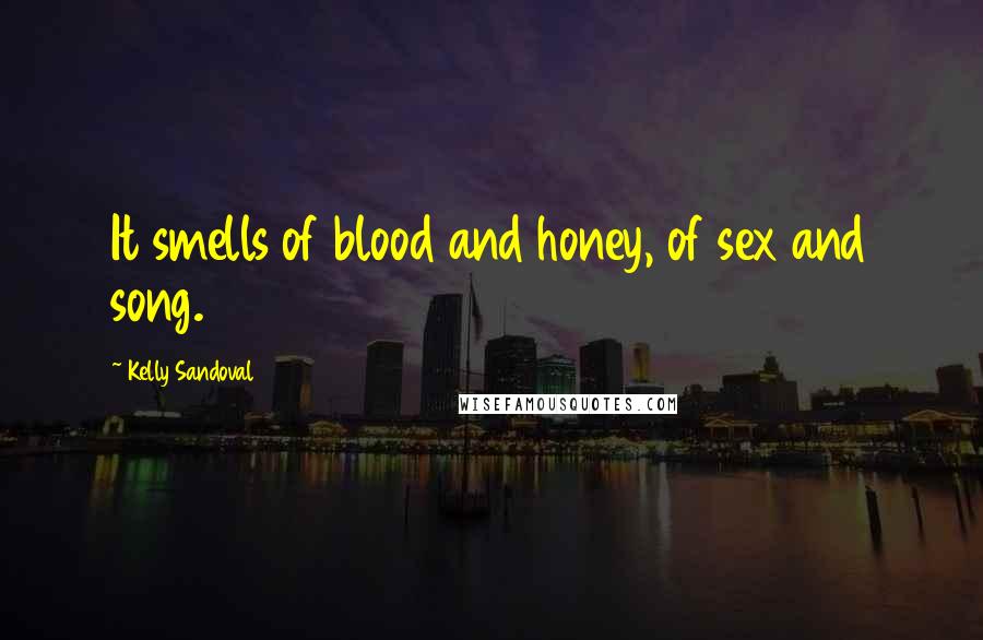 Kelly Sandoval Quotes: It smells of blood and honey, of sex and song.