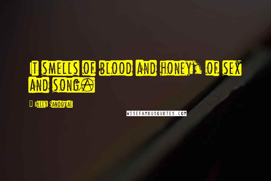 Kelly Sandoval Quotes: It smells of blood and honey, of sex and song.