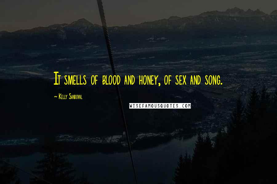 Kelly Sandoval Quotes: It smells of blood and honey, of sex and song.