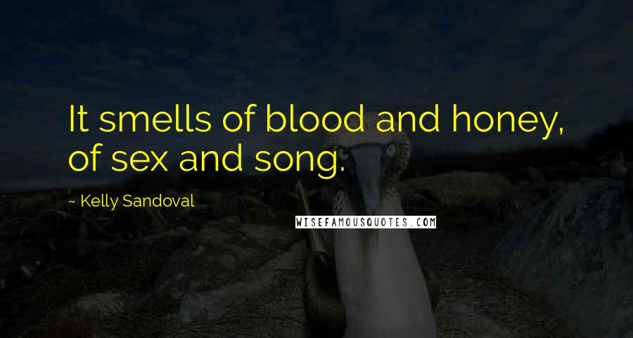 Kelly Sandoval Quotes: It smells of blood and honey, of sex and song.