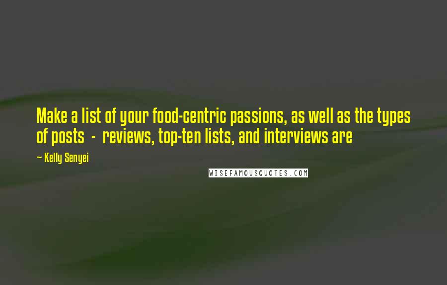 Kelly Senyei Quotes: Make a list of your food-centric passions, as well as the types of posts - reviews, top-ten lists, and interviews are