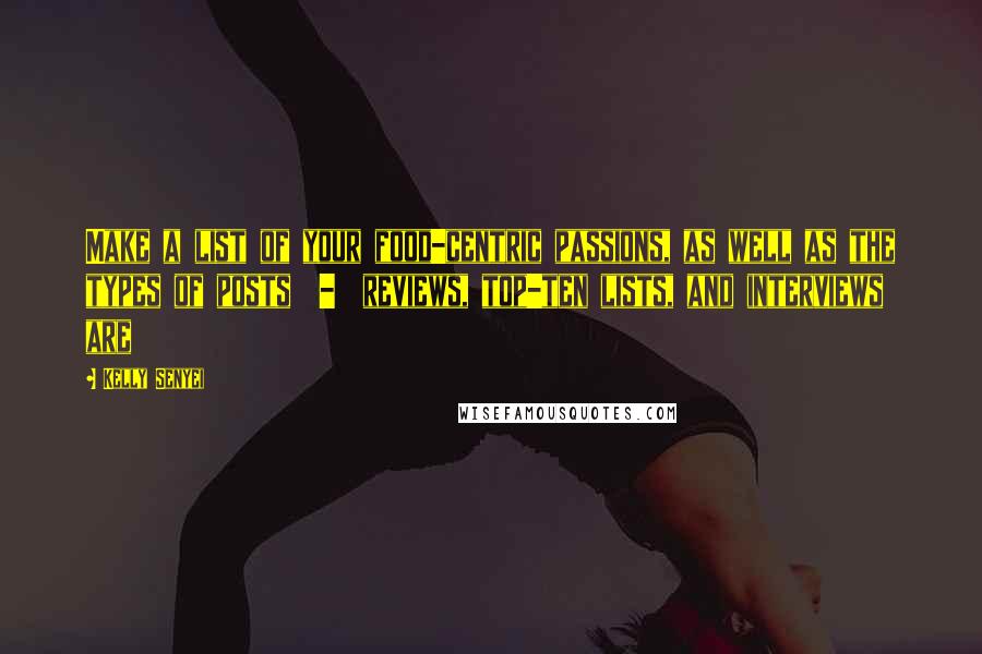 Kelly Senyei Quotes: Make a list of your food-centric passions, as well as the types of posts  -  reviews, top-ten lists, and interviews are