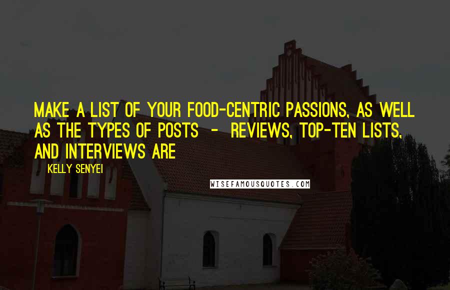 Kelly Senyei Quotes: Make a list of your food-centric passions, as well as the types of posts - reviews, top-ten lists, and interviews are