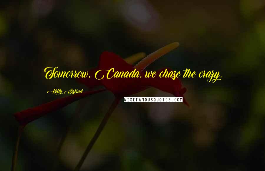 Kelly Siskind Quotes: Tomorrow, Canada, we chase the crazy.