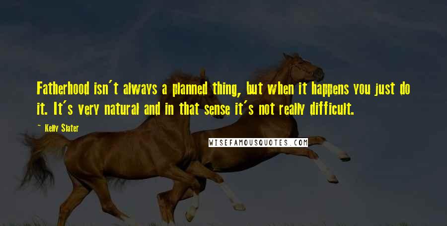 Kelly Slater Quotes: Fatherhood isn't always a planned thing, but when it happens you just do it. It's very natural and in that sense it's not really difficult.