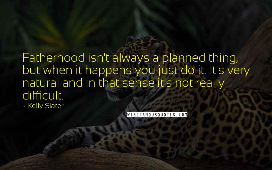 Kelly Slater Quotes: Fatherhood isn't always a planned thing, but when it happens you just do it. It's very natural and in that sense it's not really difficult.