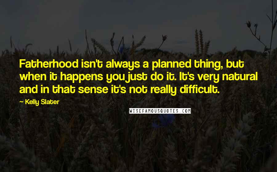 Kelly Slater Quotes: Fatherhood isn't always a planned thing, but when it happens you just do it. It's very natural and in that sense it's not really difficult.