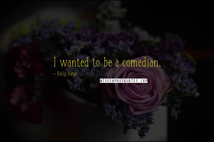 Kelly Slater Quotes: I wanted to be a comedian.