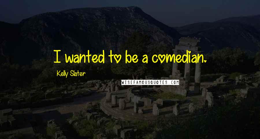 Kelly Slater Quotes: I wanted to be a comedian.