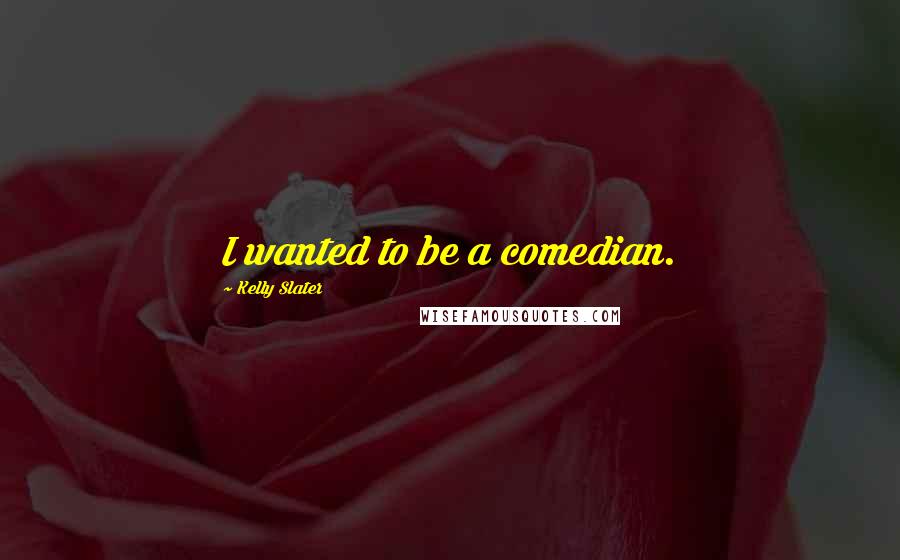 Kelly Slater Quotes: I wanted to be a comedian.