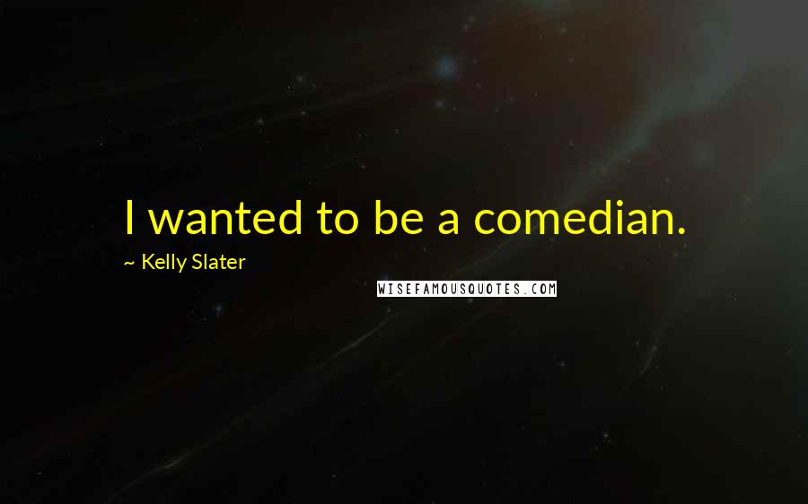 Kelly Slater Quotes: I wanted to be a comedian.