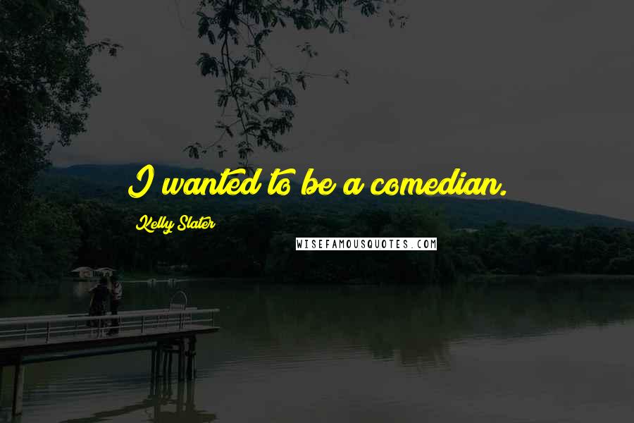 Kelly Slater Quotes: I wanted to be a comedian.