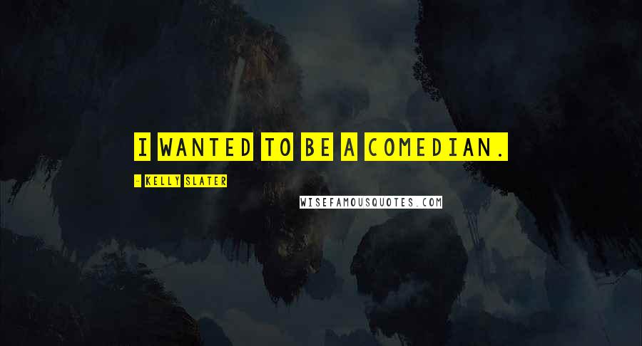 Kelly Slater Quotes: I wanted to be a comedian.