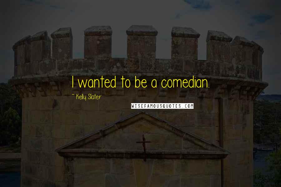 Kelly Slater Quotes: I wanted to be a comedian.