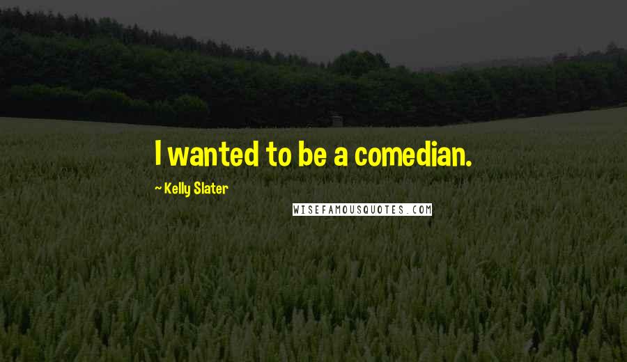 Kelly Slater Quotes: I wanted to be a comedian.