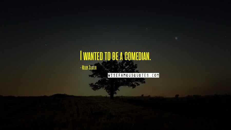 Kelly Slater Quotes: I wanted to be a comedian.