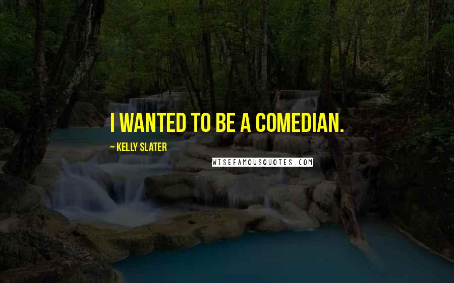 Kelly Slater Quotes: I wanted to be a comedian.
