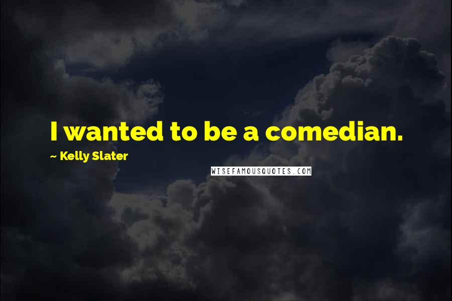 Kelly Slater Quotes: I wanted to be a comedian.