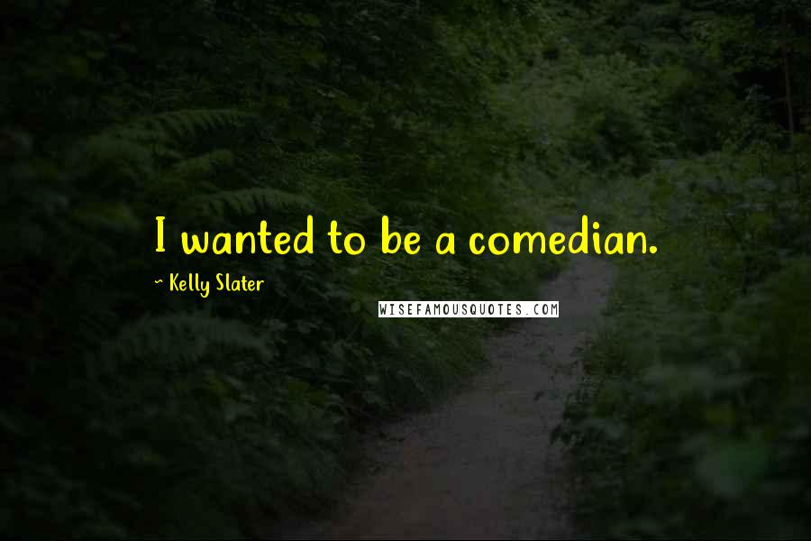 Kelly Slater Quotes: I wanted to be a comedian.