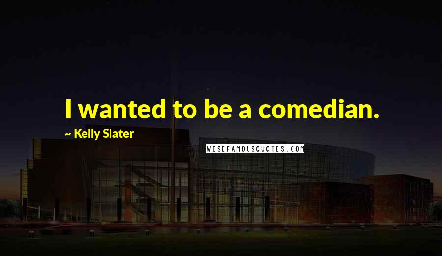 Kelly Slater Quotes: I wanted to be a comedian.