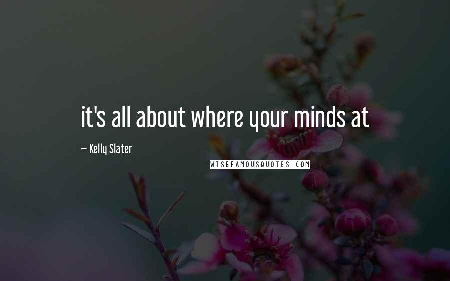 Kelly Slater Quotes: it's all about where your minds at