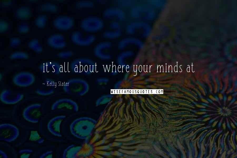 Kelly Slater Quotes: it's all about where your minds at