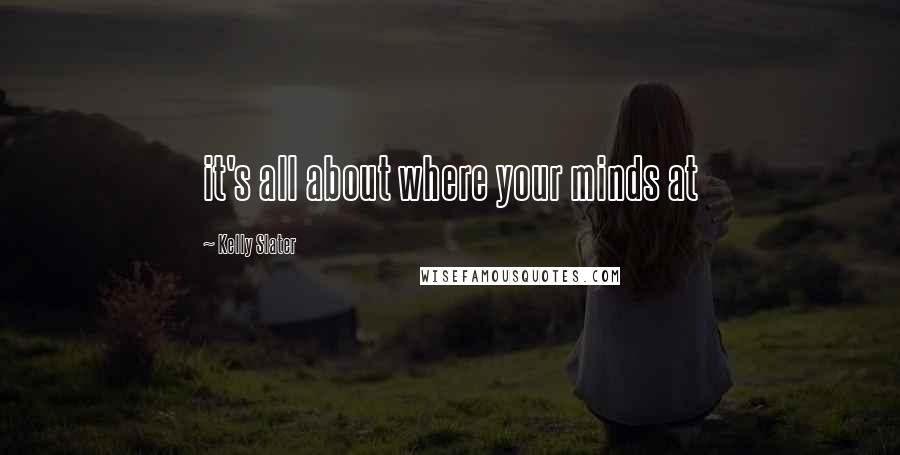 Kelly Slater Quotes: it's all about where your minds at