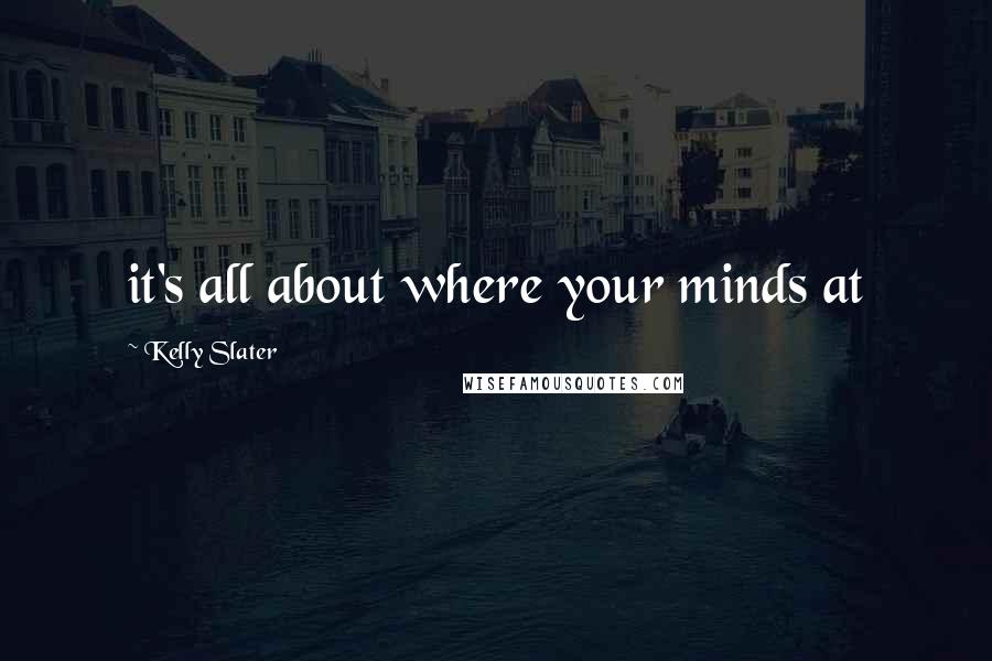 Kelly Slater Quotes: it's all about where your minds at