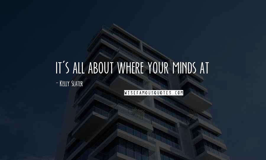 Kelly Slater Quotes: it's all about where your minds at