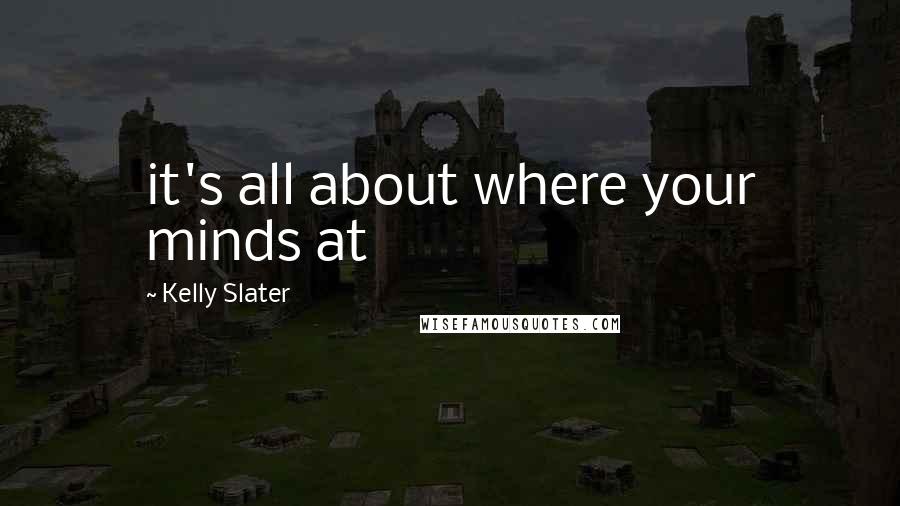 Kelly Slater Quotes: it's all about where your minds at