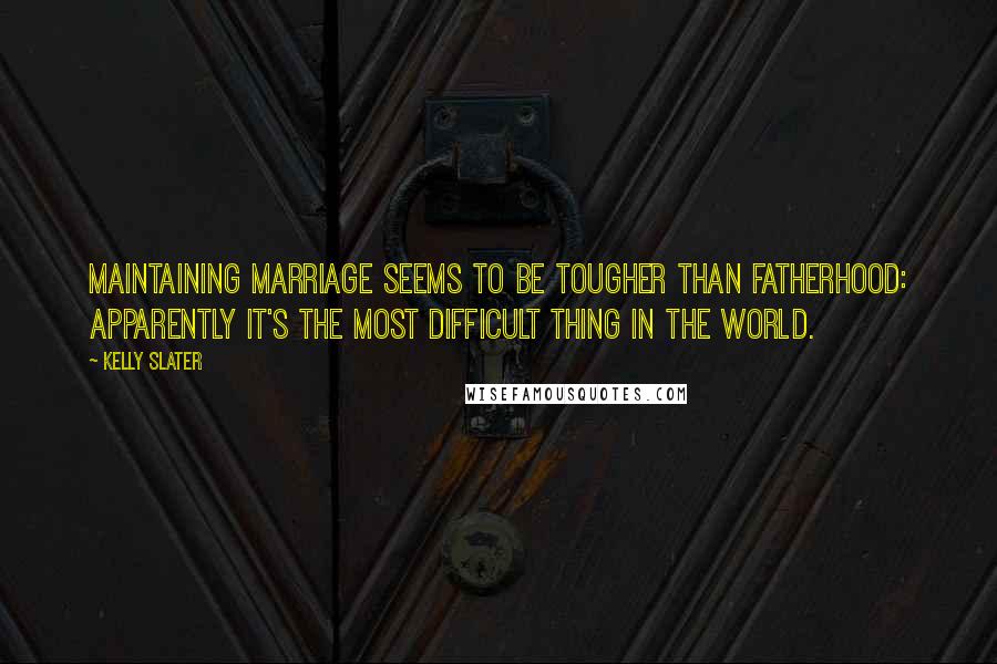 Kelly Slater Quotes: Maintaining marriage seems to be tougher than fatherhood: apparently it's the most difficult thing in the world.