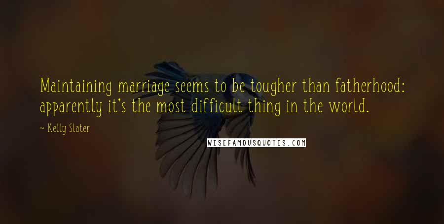 Kelly Slater Quotes: Maintaining marriage seems to be tougher than fatherhood: apparently it's the most difficult thing in the world.