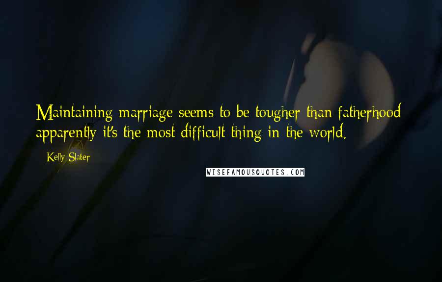 Kelly Slater Quotes: Maintaining marriage seems to be tougher than fatherhood: apparently it's the most difficult thing in the world.