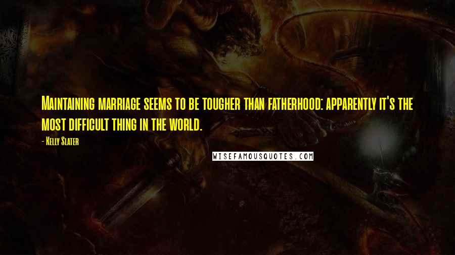 Kelly Slater Quotes: Maintaining marriage seems to be tougher than fatherhood: apparently it's the most difficult thing in the world.