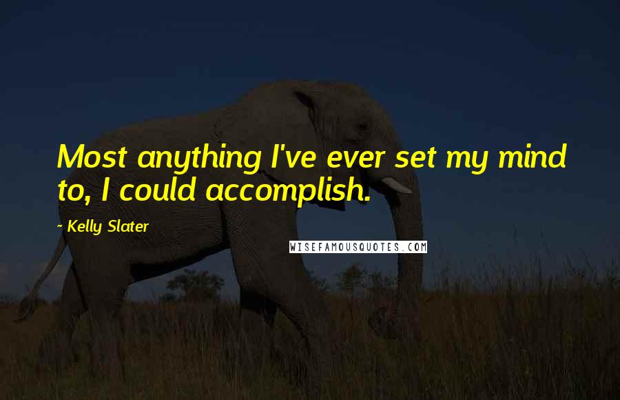 Kelly Slater Quotes: Most anything I've ever set my mind to, I could accomplish.