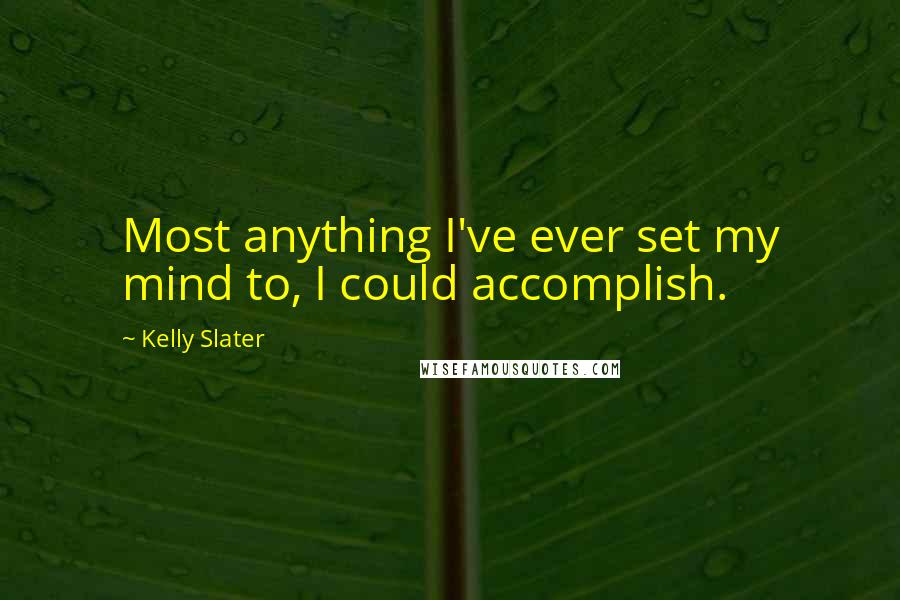 Kelly Slater Quotes: Most anything I've ever set my mind to, I could accomplish.
