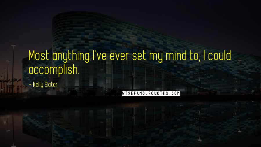 Kelly Slater Quotes: Most anything I've ever set my mind to, I could accomplish.