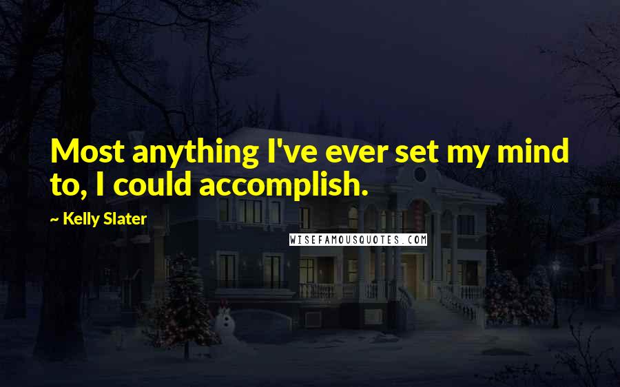 Kelly Slater Quotes: Most anything I've ever set my mind to, I could accomplish.