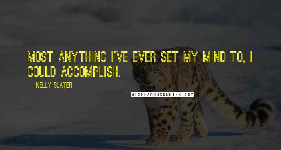 Kelly Slater Quotes: Most anything I've ever set my mind to, I could accomplish.