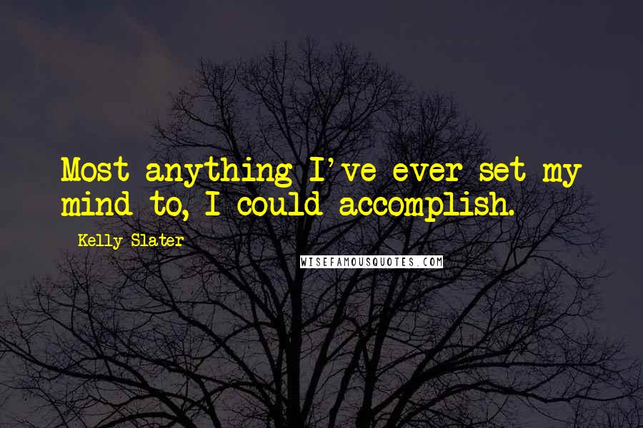Kelly Slater Quotes: Most anything I've ever set my mind to, I could accomplish.